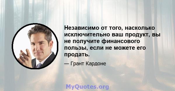 Независимо от того, насколько исключительно ваш продукт, вы не получите финансового пользы, если не можете его продать.