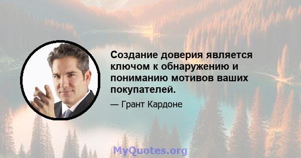 Создание доверия является ключом к обнаружению и пониманию мотивов ваших покупателей.