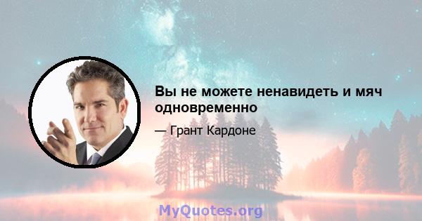 Вы не можете ненавидеть и мяч одновременно