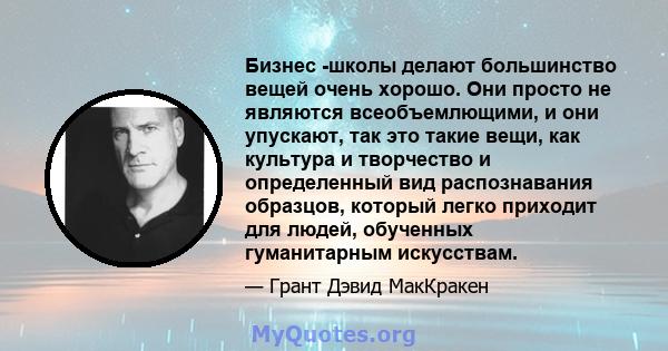 Бизнес -школы делают большинство вещей очень хорошо. Они просто не являются всеобъемлющими, и они упускают, так это такие вещи, как культура и творчество и определенный вид распознавания образцов, который легко приходит 