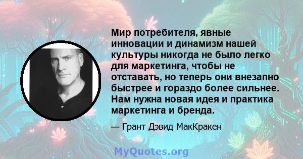 Мир потребителя, явные инновации и динамизм нашей культуры никогда не было легко для маркетинга, чтобы не отставать, но теперь они внезапно быстрее и гораздо более сильнее. Нам нужна новая идея и практика маркетинга и