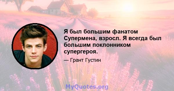 Я был большим фанатом Супермена, взросл. Я всегда был большим поклонником супергероя.