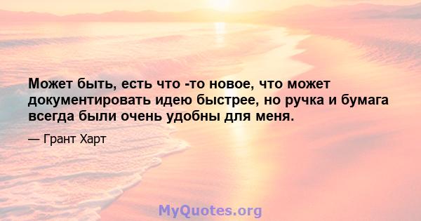 Может быть, есть что -то новое, что может документировать идею быстрее, но ручка и бумага всегда были очень удобны для меня.