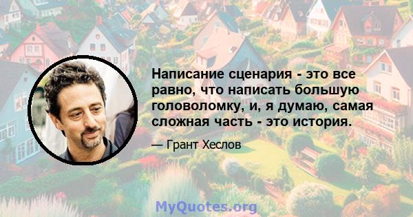 Написание сценария - это все равно, что написать большую головоломку, и, я думаю, самая сложная часть - это история.