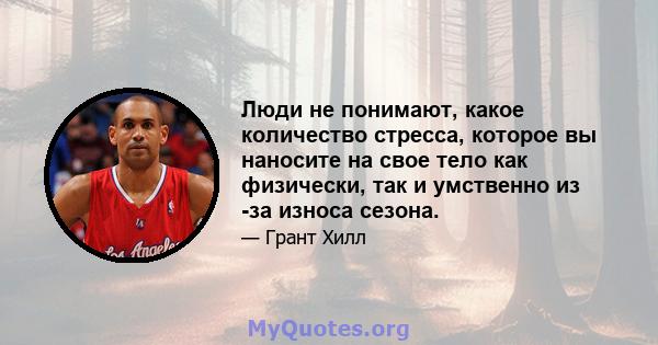 Люди не понимают, какое количество стресса, которое вы наносите на свое тело как физически, так и умственно из -за износа сезона.