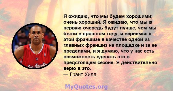 Я ожидаю, что мы будем хорошими; очень хороший. Я ожидаю, что мы в первую очередь будут лучше, чем мы были в прошлом году, и вернемся к этой франшизе в качестве одной из главных франшиз на площадке и за ее пределами, и