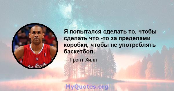 Я попытался сделать то, чтобы сделать что -то за пределами коробки, чтобы не употреблять баскетбол.