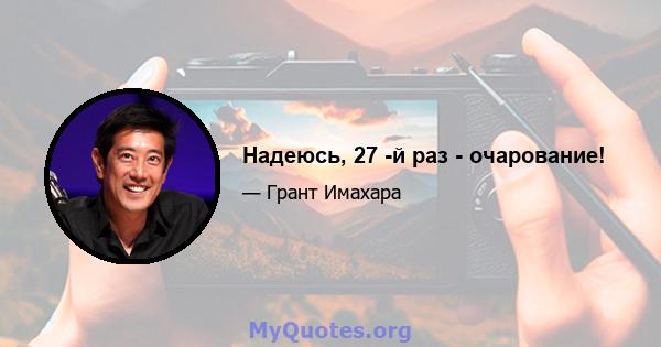 Надеюсь, 27 -й раз - очарование!