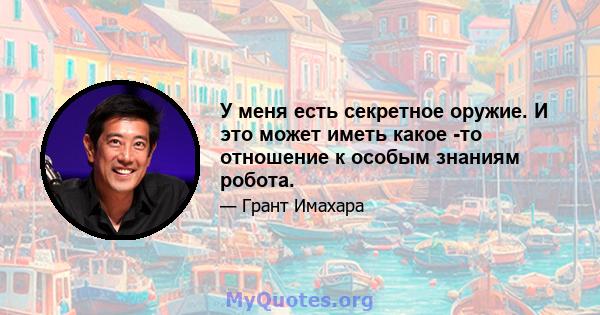 У меня есть секретное оружие. И это может иметь какое -то отношение к особым знаниям робота.