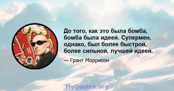 До того, как это была бомба, бомба была идеей. Супермен, однако, был более быстрой, более сильной, лучшей идеей.