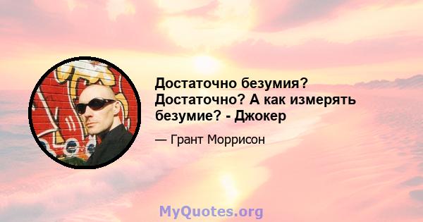 Достаточно безумия? Достаточно? А как измерять безумие? - Джокер