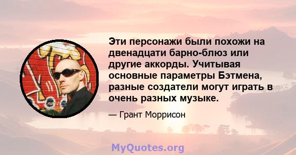 Эти персонажи были похожи на двенадцати барно-блюз или другие аккорды. Учитывая основные параметры Бэтмена, разные создатели могут играть в очень разных музыке.