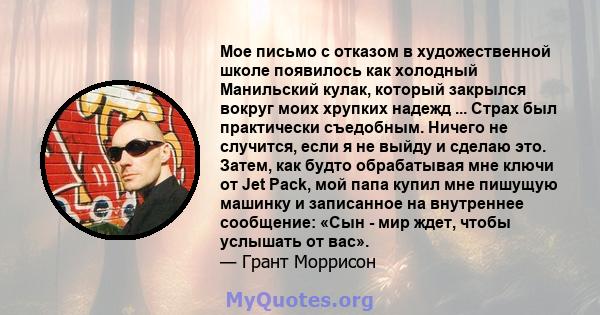 Мое письмо с отказом в художественной школе появилось как холодный Манильский кулак, который закрылся вокруг моих хрупких надежд ... Страх был практически съедобным. Ничего не случится, если я не выйду и сделаю это.