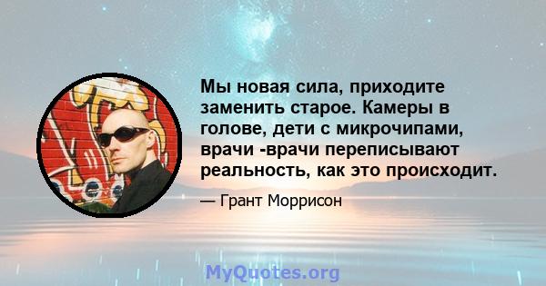 Мы новая сила, приходите заменить старое. Камеры в голове, дети с микрочипами, врачи -врачи переписывают реальность, как это происходит.