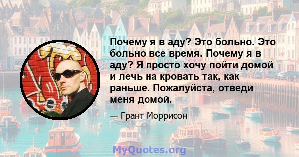 Почему я в аду? Это больно. Это больно все время. Почему я в аду? Я просто хочу пойти домой и лечь на кровать так, как раньше. Пожалуйста, отведи меня домой.