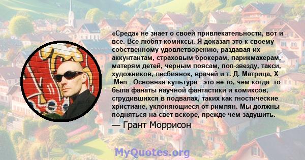 «Среда» не знает о своей привлекательности, вот и все. Все любят комиксы. Я доказал это к своему собственному удовлетворению, раздавая их аккунтантам, страховым брокерам, парикмахерам, матерям детей, черным поясам,