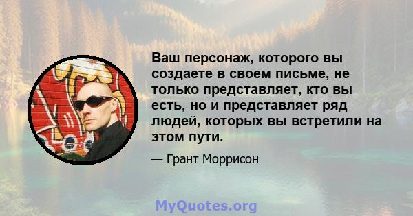 Ваш персонаж, которого вы создаете в своем письме, не только представляет, кто вы есть, но и представляет ряд людей, которых вы встретили на этом пути.