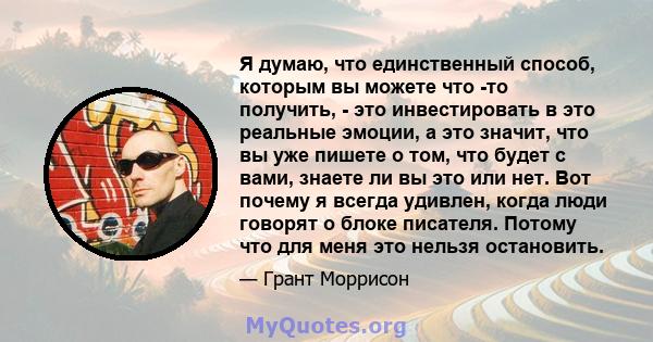 Я думаю, что единственный способ, которым вы можете что -то получить, - это инвестировать в это реальные эмоции, а это значит, что вы уже пишете о том, что будет с вами, знаете ли вы это или нет. Вот почему я всегда