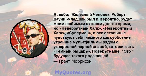 Я любил Железный Человек: Роберт Дауни -младший был и, вероятно, будет моим любимым актером долгое время, но «Невероятный Халк», «Невероятный Халк», «Супермен», и все остальные чувствуют себя немного как субботние