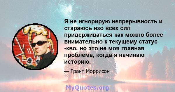 Я не игнорирую непрерывность и стараюсь изо всех сил придерживаться как можно более внимательно к текущему статус -кво, но это не моя главная проблема, когда я начинаю историю.