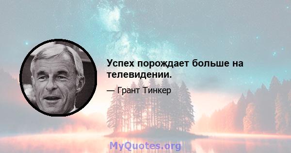 Успех порождает больше на телевидении.