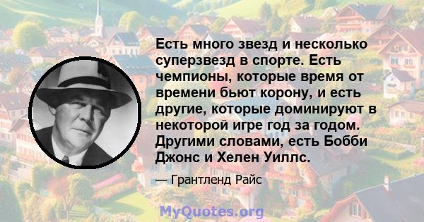 Есть много звезд и несколько суперзвезд в спорте. Есть чемпионы, которые время от времени бьют корону, и есть другие, которые доминируют в некоторой игре год за годом. Другими словами, есть Бобби Джонс и Хелен Уиллс.