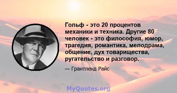 Гольф - это 20 процентов механики и техника. Другие 80 человек - это философия, юмор, трагедия, романтика, мелодрама, общение, дух товарищества, ругательство и разговор.