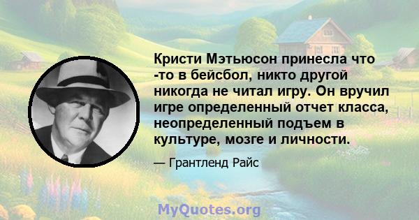 Кристи Мэтьюсон принесла что -то в бейсбол, никто другой никогда не читал игру. Он вручил игре определенный отчет класса, неопределенный подъем в культуре, мозге и личности.