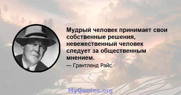 Мудрый человек принимает свои собственные решения, невежественный человек следует за общественным мнением.