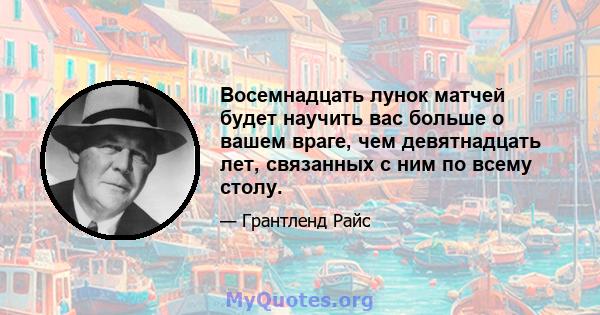 Восемнадцать лунок матчей будет научить вас больше о вашем враге, чем девятнадцать лет, связанных с ним по всему столу.