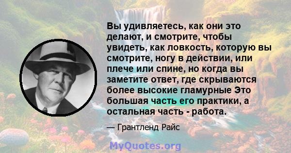 Вы удивляетесь, как они это делают, и смотрите, чтобы увидеть, как ловкость, которую вы смотрите, ногу в действии, или плече или спине, но когда вы заметите ответ, где скрываются более высокие гламурные Это большая