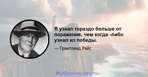 Я узнал гораздо больше от поражения, чем когда -либо узнал из победы.