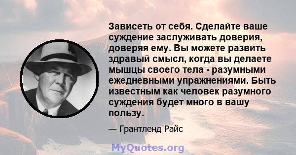 Зависеть от себя. Сделайте ваше суждение заслуживать доверия, доверяя ему. Вы можете развить здравый смысл, когда вы делаете мышцы своего тела - разумными ежедневными упражнениями. Быть известным как человек разумного