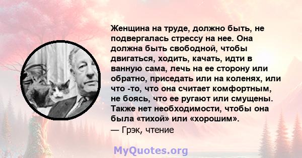 Женщина на труде, должно быть, не подвергалась стрессу на нее. Она должна быть свободной, чтобы двигаться, ходить, качать, идти в ванную сама, лечь на ее сторону или обратно, приседать или на коленях, или что -то, что