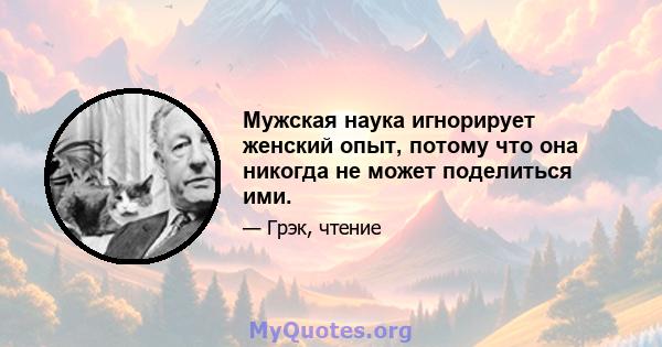 Мужская наука игнорирует женский опыт, потому что она никогда не может поделиться ими.