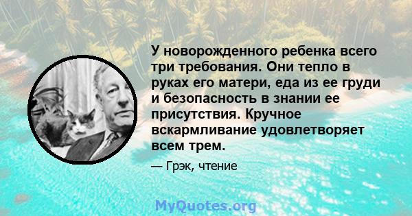 У новорожденного ребенка всего три требования. Они тепло в руках его матери, еда из ее груди и безопасность в знании ее присутствия. Кручное вскармливание удовлетворяет всем трем.