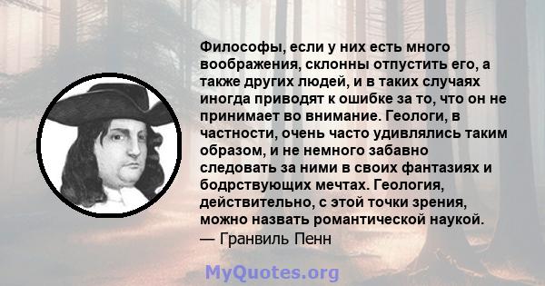 Философы, если у них есть много воображения, склонны отпустить его, а также других людей, и в таких случаях иногда приводят к ошибке за то, что он не принимает во внимание. Геологи, в частности, очень часто удивлялись