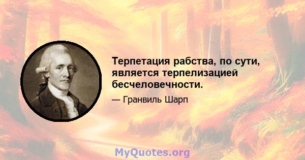 Терпетация рабства, по сути, является терпелизацией бесчеловечности.