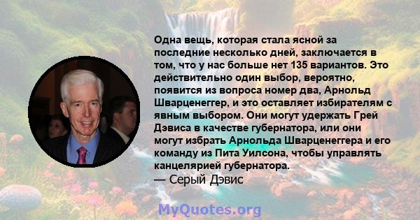 Одна вещь, которая стала ясной за последние несколько дней, заключается в том, что у нас больше нет 135 вариантов. Это действительно один выбор, вероятно, появится из вопроса номер два, Арнольд Шварценеггер, и это