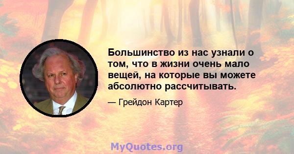 Большинство из нас узнали о том, что в жизни очень мало вещей, на которые вы можете абсолютно рассчитывать.