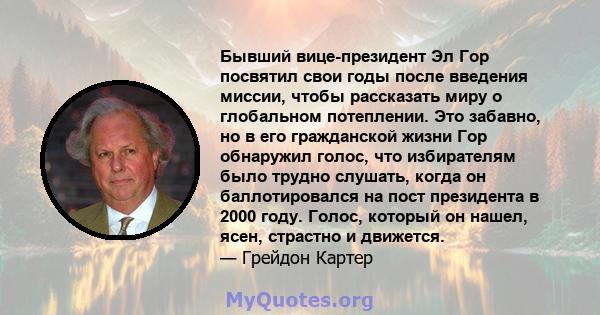 Бывший вице-президент Эл Гор посвятил свои годы после введения миссии, чтобы рассказать миру о глобальном потеплении. Это забавно, но в его гражданской жизни Гор обнаружил голос, что избирателям было трудно слушать,