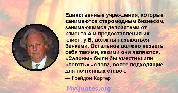 Единственные учреждения, которые занимаются старомодным бизнесом, занимающимся депозитами от клиента A и предоставления их клиенту B, должны называться банками. Остальное должно назвать себя такими, какими они являются. 