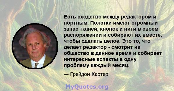 Есть сходство между редактором и портным. Полстки имеют огромный запас тканей, кнопок и нити в своем распоряжении и собирают их вместе, чтобы сделать целое. Это то, что делает редактор - смотрит на общество в данное