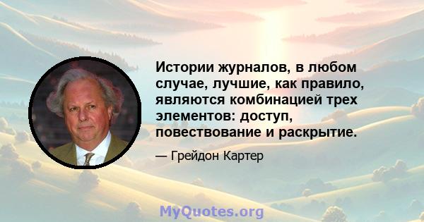 Истории журналов, в любом случае, лучшие, как правило, являются комбинацией трех элементов: доступ, повествование и раскрытие.