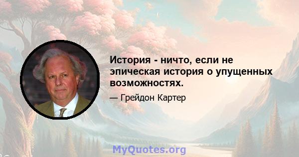 История - ничто, если не эпическая история о упущенных возможностях.