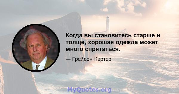 Когда вы становитесь старше и толще, хорошая одежда может много спрятаться.