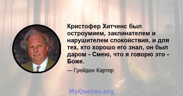 Кристофер Хитченс был остроумием, заклинателем и нарушителем спокойствия, и для тех, кто хорошо его знал, он был даром - Смею, что я говорю это - Боже.