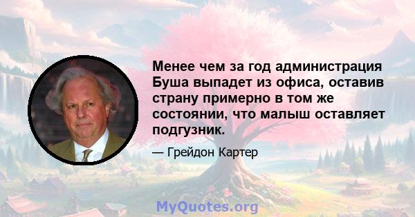 Менее чем за год администрация Буша выпадет из офиса, оставив страну примерно в том же состоянии, что малыш оставляет подгузник.