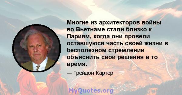 Многие из архитекторов войны во Вьетнаме стали близко к Париям, когда они провели оставшуюся часть своей жизни в бесполезном стремлении объяснить свои решения в то время.