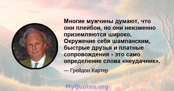 Многие мужчины думают, что они плейбои, но они неизменно приземляются широко. Окружение себя шампанским, быстрые друзья и платные сопровождения - это само определение слова «неудачник».